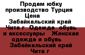 Продам юбку производство Турция › Цена ­ 550 - Забайкальский край, Чита г. Одежда, обувь и аксессуары » Женская одежда и обувь   . Забайкальский край,Чита г.